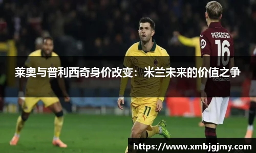 莱奥与普利西奇身价改变：米兰未来的价值之争